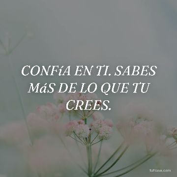 CONFíA EN TI. SABES MáS DE LO QUE TU CREES.