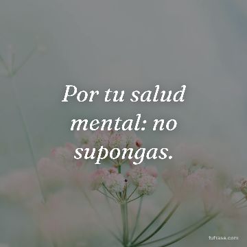 Por tu salud mental: no supongas.