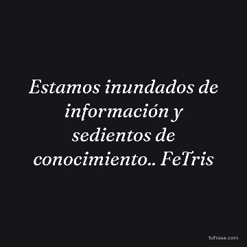 Estamos inundados de información y sedientos de conocimiento.. FeTris