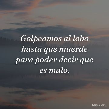 Golpeamos al lobo hasta que muerde para poder decir que es malo.