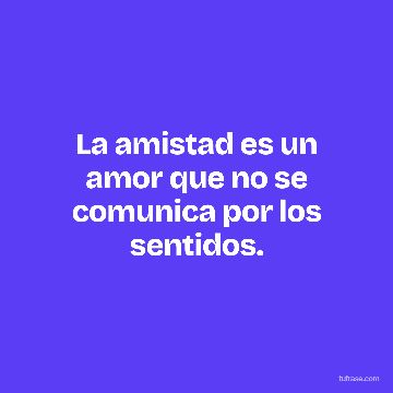 La amistad es un amor que no se comunica por los sentidos.