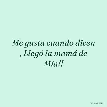 Me gusta cuando dicen , Llegó la mamá de Mía!!
