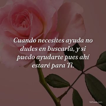 Cuando necesites ayuda no dudes en buscarla, y si puedo ayudarte pues ahí estaré para Ti.