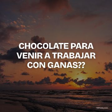 CHOCOLATE PARA VENIR A TRABAJAR CON GANAS??