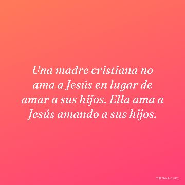 Una madre cristiana no ama a Jesús en lugar de amar a sus hijos. Ella ama a Jesús amando a sus hijos.