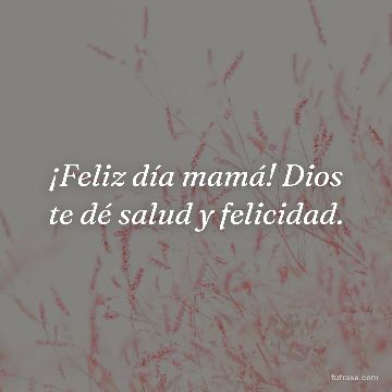 ¡Feliz día mamá! Dios te dé salud y felicidad.