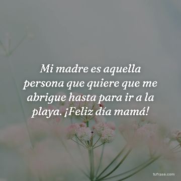 Mi madre es aquella persona que quiere que me abrigue hasta para ir a la playa. ¡Feliz día mamá!