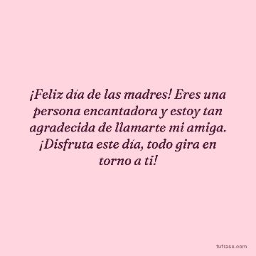 ¡Feliz día de las madres! Eres una persona encantadora y estoy tan agradecida de llamarte mi amiga. ¡Disfruta este día, todo gira en torno a ti!