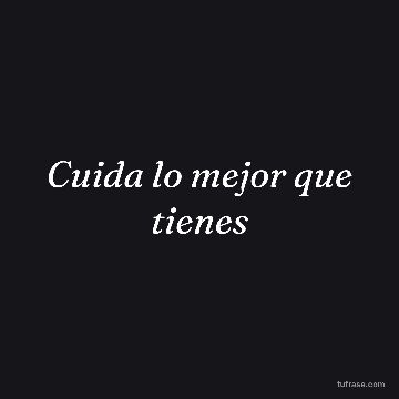 Cuida lo mejor que tienes