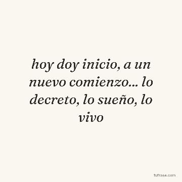 hoy doy inicio, a un nuevo comienzo... lo decreto, lo sueño, lo vivo