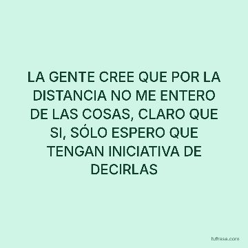 LA GENTE CREE QUE POR LA DISTANCIA NO ME ENTERO DE LAS COSAS, CLARO QUE SI, SÓLO ESPERO QUE TENGAN INICIATIVA DE DECIRLAS