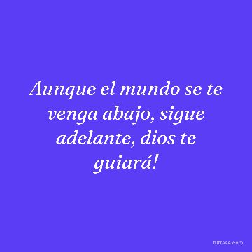 Aunque el mundo se te venga abajo, sigue adelante, dios te guiará!