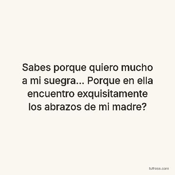 Sabes porque quiero mucho a mi suegra... Porque en ella encuentro exquisitamente los abrazos de mi madre?