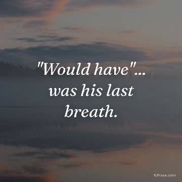 "Would have"... was his last breath.