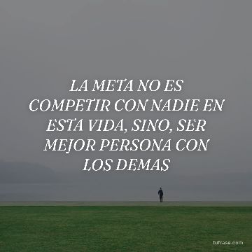 LA META NO ES COMPETIR CON NADIE EN ESTA VIDA, SINO, SER MEJOR PERSONA CON LOS DEMAS