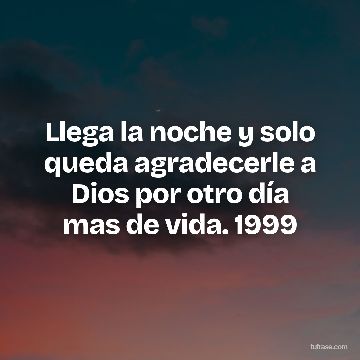 Llega la noche y solo queda agradecerle a Dios por otro día mas de vida. 1999