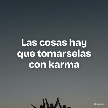 Las cosas hay que tomarselas con karma