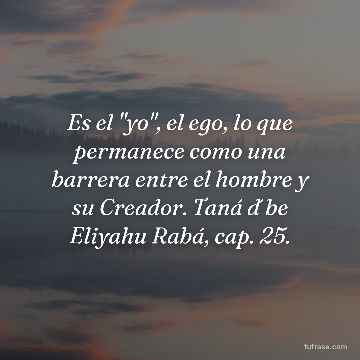 Es el "yo", el ego, lo que permanece como una barrera entre el hombre y su Creador. Taná d´be Eliyahu Rabá, cap. 25.