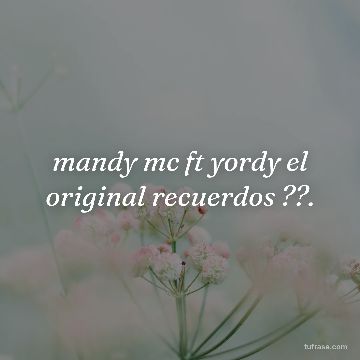 mandy mc ft yordy el original recuerdos ??.