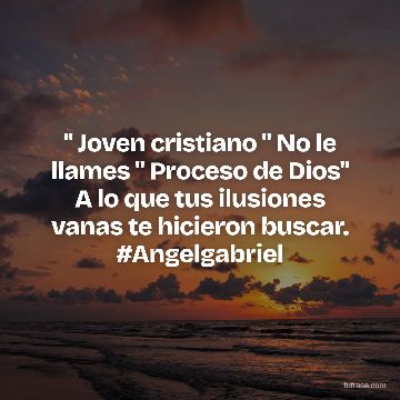 " Joven cristiano " No le llames " Proceso de Dios" A lo que tus ilusiones vanas te hicieron buscar. #Angelgabriel