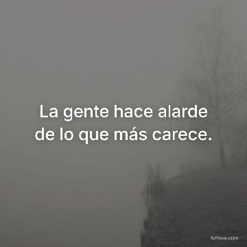 La gente hace alarde de lo que más carece.
