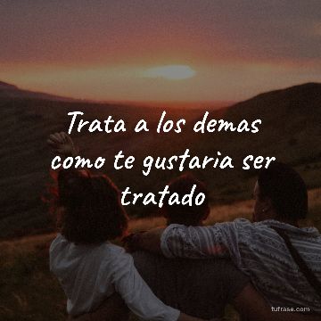 Trata a los demas como te gustaria ser tratado