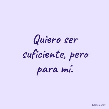 Quiero ser suficiente, pero para mí.