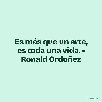 Es más que un arte, es toda una vida. - Ronald Ordoñez