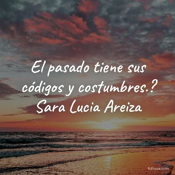 El pasado tiene sus códigos y costumbres.? Sara Lucia Areiza