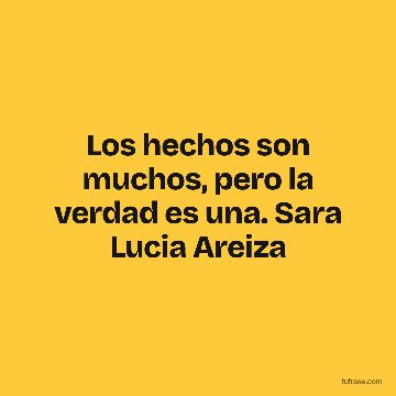 Los hechos son muchos, pero la verdad es una. Sara Lucia Areiza