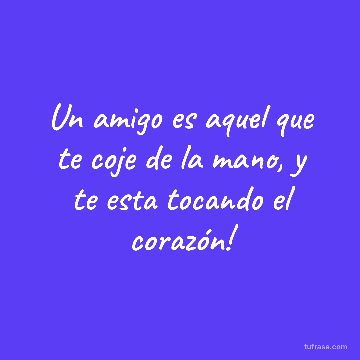 Un amigo es aquel que te coje de la mano, y te esta tocando el corazón!