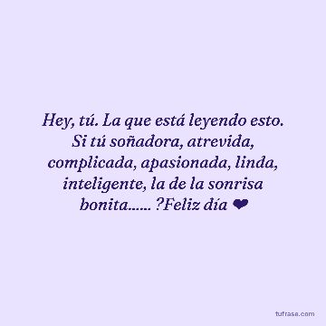 Hey, tú. La que está leyendo esto. Si tú soñadora, atrevida, complicada, apasionada, linda, inteligente, la de la sonrisa bonita...... ?Feliz día ❤️