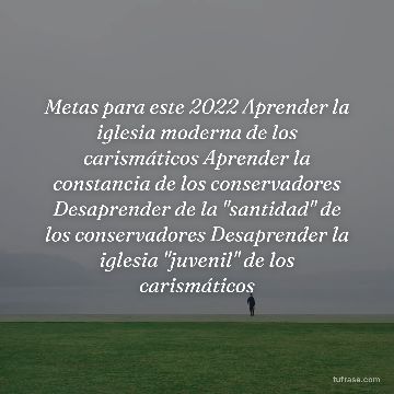 Metas para este 2022 Aprender la iglesia moderna de los carismáticos Aprender la constancia de los conservadores Desaprender de la "santidad" de los conservadores Desaprender la iglesia "juvenil" de los carismáticos