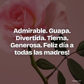 Admirable. Guapa. Divertida. Tierna. Generosa. Feliz día a todas las madres!