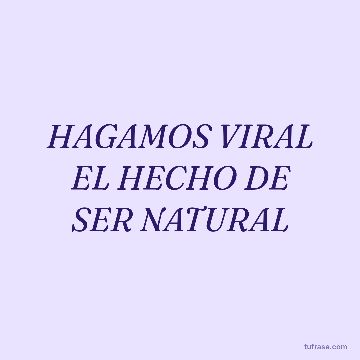 HAGAMOS VIRAL EL HECHO DE SER NATURAL