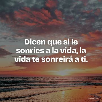 Dicen que si le sonríes a la vida, la vida te sonreirá a ti.