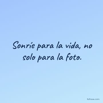 Sonríe para la vida, no solo para la foto.