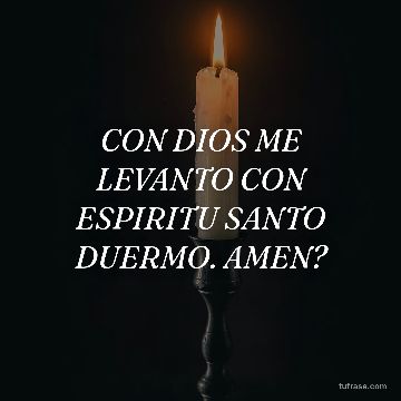 CON DIOS ME LEVANTO CON ESPIRITU SANTO DUERMO. AMEN?