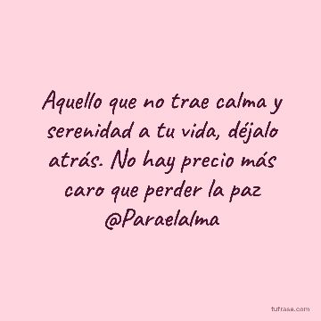 Aquello que no trae calma y serenidad a tu vida, déjalo atrás. No hay precio más caro que perder la paz @Paraelalma