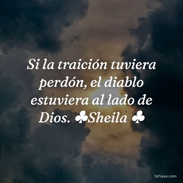 Si la traición tuviera perdón, el diablo estuviera al lado de Dios. ♣️Sheila ♣️
