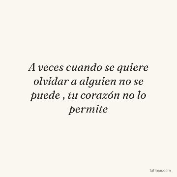 A veces cuando se quiere olvidar a alguien no se puede , tu corazón no lo permite