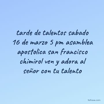 tarde de talentos sabado 16 de marzo 5 pm asamblea apostolica san francisco chimirol ven y adora al señor con tu talento