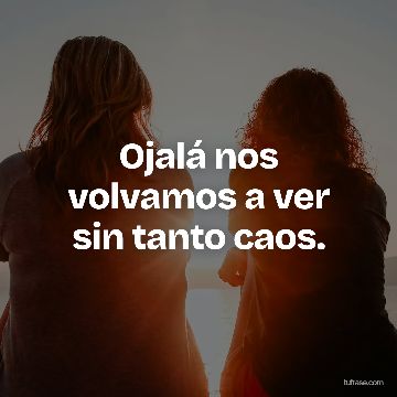 Ojalá nos volvamos a ver sin tanto caos.