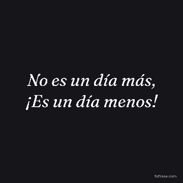 No es un día más, ¡Es un día menos!