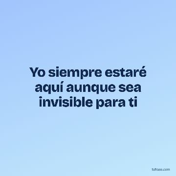 Yo siempre estaré aquí aunque sea invisible para ti