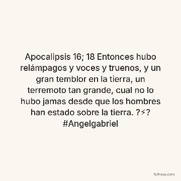 Apocalipsis 16; 18 Entonces hubo relámpagos y voces y truenos, y un gran temblor en la tierra, un terremoto tan grande, cual no lo hubo jamas desde que los hombres han estado sobre la tierra. ?⚡? #Angelgabriel
