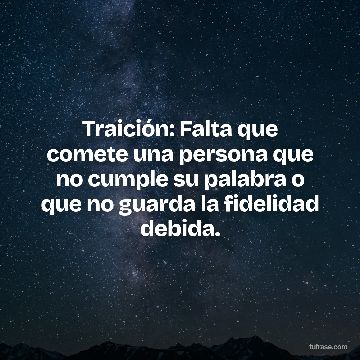 Traición: Falta que comete una persona que no cumple su palabra o que no guarda la fidelidad debida.