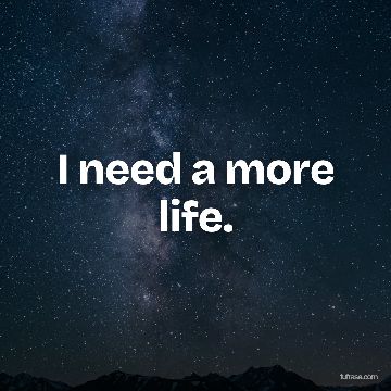 I need a more life.