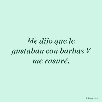 Me dijo que le gustaban con barbas Y me rasuré.