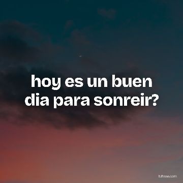 hoy es un buen dia para sonreir?